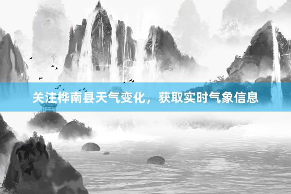 关注桦南县天气变化，获取实时气象信息